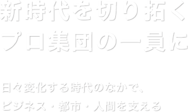 新時代を切り拓くプロ集団の一員に